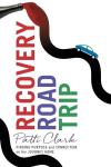 Recovery Road Trip: Finding Purpose and Connection on the Journey Home, Recovery Road Trip: Finding Purpose and Connection on the Journey Home