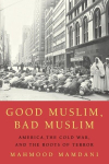 Good Muslim, Bad Muslim: America, the Cold War, and the Roots of Terror, Good Muslim, Bad Muslim: America, the Cold War, and the Roots of Terror