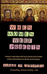 When Women Were Priests: Womens Leadership in the Early Church and the Scandal of Their Subordination in, When Women Were Priests: Womens Leadership in the Early Church and the Scandal of Their Subordination in