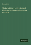 The Early History of New England, Illustrated by Numerous Interesting Incidents, The Early History of New England, Illustrated by Numerous Interesting Incidents