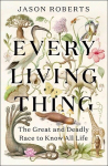 Every Living Thing: The Great and Deadly Race to Know All Life (WINNER OF THE 2025 PULITZER PRIZE FOR BIOGRAPHY), Every Living Thing: The Great and Deadly Race to Know All Life (WINNER OF THE 2025 PULITZER PRIZE FOR BIOGRAPHY)