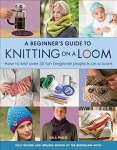 Beginner's Guide to Knitting on a Loom (New Edition): How to Knit Over 35 Fun Beginner Projects on a Loom New Edition