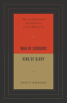 Man of Sorrows, King of Glory: What the Humiliation and Exaltation of Jesus Mean for Us