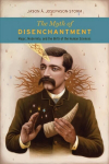Myth of Disenchantment: Magic, Modernity, and the Birth of the Human Sciences