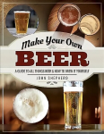 Make Your Own Beer: A Guide to All Things Beer and How to Brew it Yourself