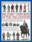 Illustrated Encyclopedia of Military Uniforms of the 19th Century: An Expert Guide to the American Civil War, the Boer War, the Wars of German and Italian Unification and the Colonial Wars