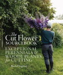 Cut Flower Sourcebook: Exceptional Perennials and Woody Plants for Cutting