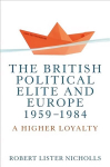British Political Elite and Europe, 1959-1984: A Higher Loyalty