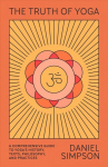Truth of Yoga: A Comprehensive Guide to Yoga's History, Texts, Philosophy, and Practices