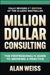 Million Dollar Consulting, Sixth Edition: The Professional's Guide to Growing a Practice 6th edition