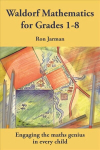 Teaching Waldorf Mathematics in Grades 1-8: Engaging the maths genius in every child Revised edition