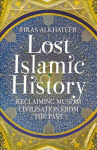 Lost Islamic History: Reclaiming Muslim Civilisation from the Past 2nd Revised edition