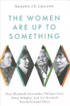 Women Are Up to Something: How Elizabeth Anscombe, Philippa Foot, Mary Midgley, and Iris Murdoch Revolutionized Ethics