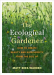 Ecological Gardener: How to Create Beauty and Biodiversity from the Soil Up
