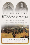 Fire in the Wilderness: The First Battle Between Ulysses S. Grant and Robert E. Lee