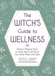 Witch's Guide to Wellness: Natural, Magical Ways to Treat, Heal, and Honor Your Body, Mind, and Spirit