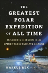 Greatest Polar Expedition of All Time: The Arctic Mission to the Epicenter of Climate Change