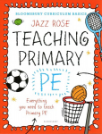 Bloomsbury Curriculum Basics: Teaching Primary PE: Everything you need to teach Primary PE