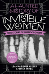 Haunted History Of Invisible Women: True Stories of America's Ghosts