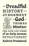 Dreadful History and Judgement of God on Thomas M&uuml;ntzer: The Life and Times of an Early German Revolutionary