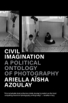 Civil Imagination: A Political Ontology of Photography New edition