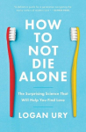 How to Not Die Alone: The Surprising Science That Will Help You Find Love, How to Not Die Alone: The Surprising Science That Will Help You Find Love