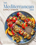 The Mediterranean Dish: Simply Dinner: 125 Easy Mediterranean Diet-Inspired Recipes to Eat Well and Live Joyfully: A Cookbook, The Mediterranean Dish: Simply Dinner: 125 Easy Mediterranean Diet-Inspired Recipes to Eat Well and Live Joyfully: A Cookbook