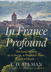 In France Profound: The Long History of a House, a Mountain Town, and a People, In France Profound: The Long History of a House, a Mountain Town, and a People