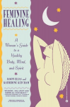 Feminine Healing: A Womans Guide to a Healthy Body, Mind, and Spirit, Feminine Healing: A Womans Guide to a Healthy Body, Mind, and Spirit