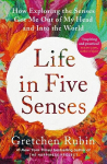 Life in Five Senses: How Exploring the Senses Got Me Out of My Head and Into the World, Life in Five Senses: How Exploring the Senses Got Me Out of My Head and Into the World