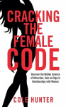 Cracking the Female Code: Discover the Hidden Science of Attraction, Gain an Edge in Relationships with Women, Cracking the Female Code: Discover the Hidden Science of Attraction, Gain an Edge in Relationships with Women
