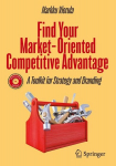 Find Your Market-Oriented Competitive Advantage: A Toolkit for Strategy and Branding, Find Your Market-Oriented Competitive Advantage: A Toolkit for Strategy and Branding
