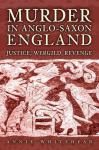 Murder in Anglo-Saxon England: Justice, Wergild, Revenge, Murder in Anglo-Saxon England: Justice, Wergild, Revenge