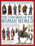 Illustrated Encyclopedia of the Uniforms of the Roman World: A Detailed Study of the Armies of Rome and Their Enemies, Including the Etruscans