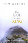 How God Became King: Getting To The Heart Of The Gospels