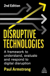 Disruptive Technologies: A Framework to Understand, Evaluate and Respond to Digital Disruption 2nd Revised edition