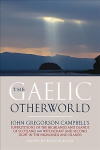 Gaelic Otherworld: John Gregorson Campbell's Superstitions of the Highlands and the Islands of Scotland and Witchcraft and Second Sight in the Highlands and Islands