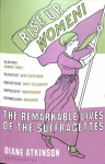 Rise Up Women!: The Remarkable Lives of the Suffragettes