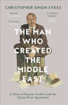 Man Who Created the Middle East: A Story of Empire, Conflict and the Sykes-Picot Agreement