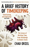 Brief History of Timekeeping: The Science of Marking Time, from Stonehenge to Atomic Clocks