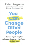 You Can Change Other People - The Four Steps to Help Your Colleagues, Employees Even Family Up Their Game