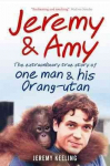 Jeremy and Amy: The Extraordinary True Story of One Man and His Orang-Utan: The Extraordinary True Story of One Man and His Orang-Utan