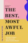 Best, Most Awful Job: Twenty Writers Talk Honestly About Motherhood 2nd New edition