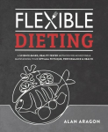 Flexible Dieting: A Science-Based, Reality-Tested Method for Achieving & Maintaining Your Optimal Physique, Performance, and Health