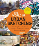 World of Urban Sketching: Celebrating the Evolution of Drawing and Painting on Location Around the Globe - New Inspirations to See Your World One Sketch at a Time