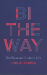 Bi the Way: The Bisexual Guide to Life