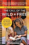 Call of the Wild and Free: Reclaiming the Wonder in Your Child's Education, A New Way to Homeschool