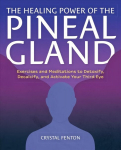 Healing Power Of The Pineal Gland: Exercises and Meditations to Detoxify, Decalcify, and Activate Your Third Eye