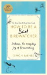 How to Be a Bad Birdwatcher Anniversary Edition: Embrace the everyday joy of birdwatching to the greater glory of life