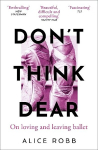 Dont Think, Dear: On Loving and Leaving Ballet